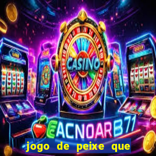 jogo de peixe que ganha dinheiro